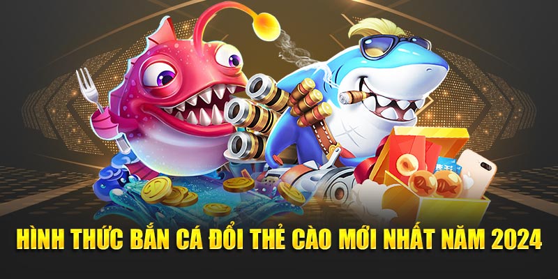 Hình Thức Bắn Cá Đổi Thẻ Cào Mới Nhất Năm 2024