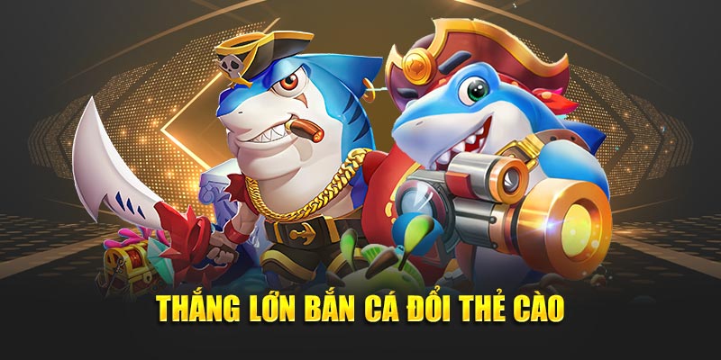 Thắng lớn bắn cá đổi thẻ cào