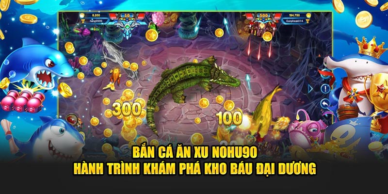 Bắn Cá Ăn Xu NOHU90 - Hành Trình Khám Phá Kho Báu Đại Dương 