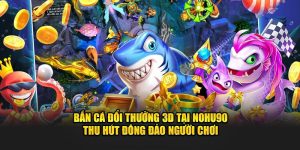 Bắn Cá Đổi Thưởng 3D Tại NOHU90 Thu Hút Người Chơi