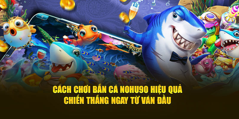 Cách Chơi Bắn Cá Nohu90 | Chiến Thắng Ngay Ván Đầu