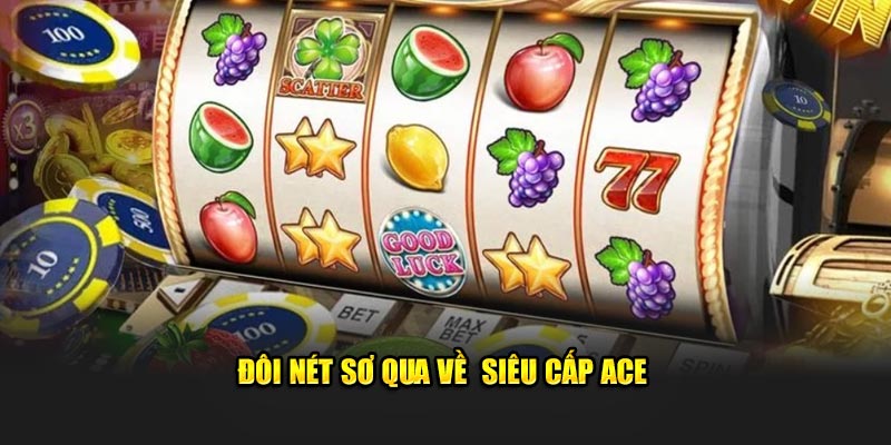 Đôi nét sơ qua về siêu cấp ACE