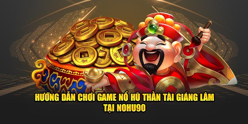 Hướng dẫn chơi game nổ hũ Thần Tài Giáng Lâm tại Nohu90