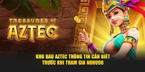 Kho Báu Aztec Thông Tin Cần Biết Trước Khi Tham Gia Nohu90