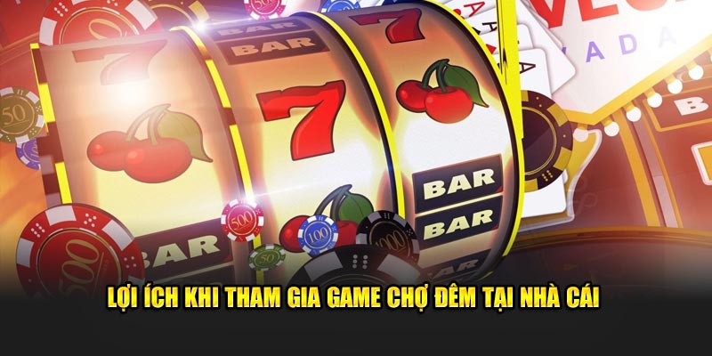 Lợi ích khi tham gia game chợ đêm tại Nohu90