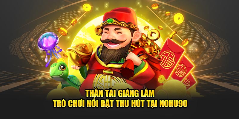 Thần Tài Giáng Lâm - Trò Chơi Nổi Bật Thu Hút Tại Nohu90