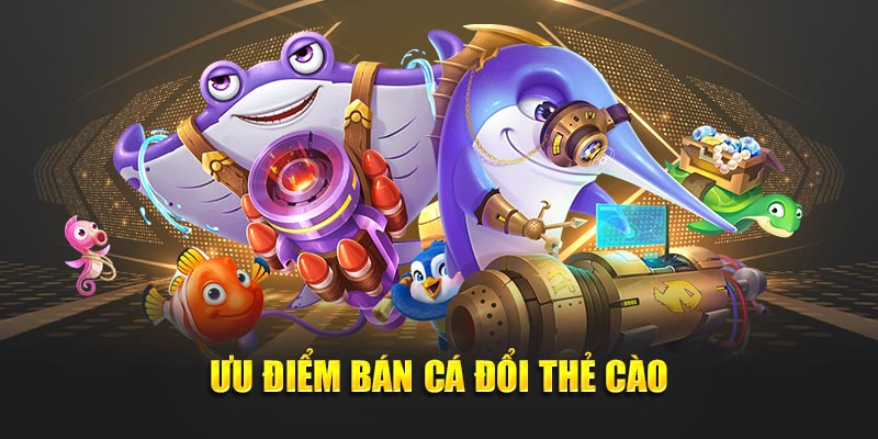 Ưu điểm bán cá đổi thẻ cào